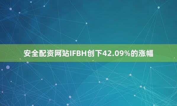 安全配资网站IFBH创下42.09%的涨幅