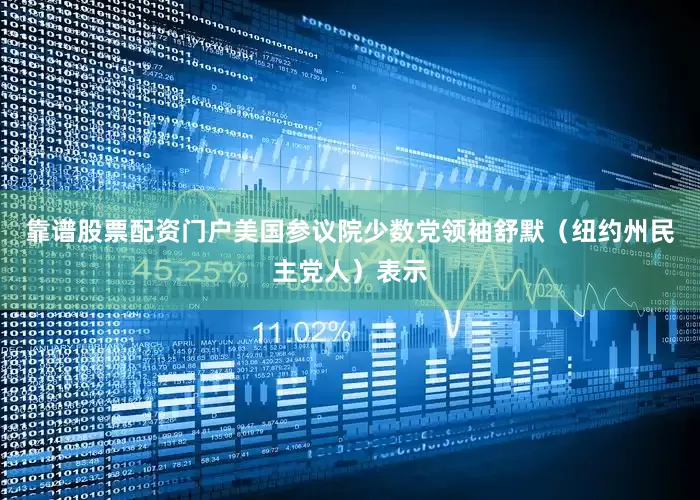 靠谱股票配资门户美国参议院少数党领袖舒默（纽约州民主党人）表示