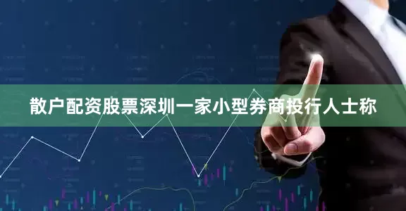 散户配资股票深圳一家小型券商投行人士称