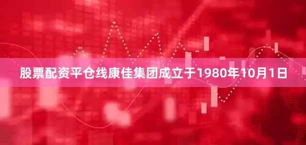 股票配资平仓线康佳集团成立于1980年10月1日