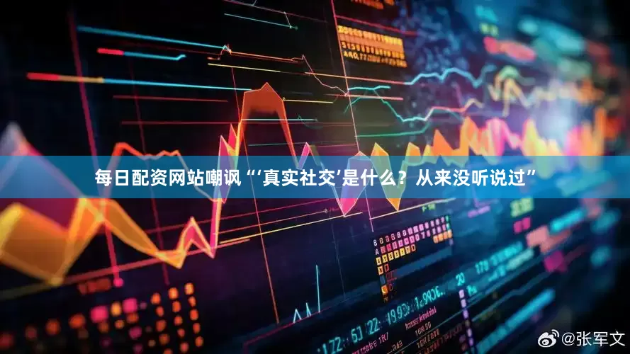每日配资网站嘲讽“‘真实社交’是什么？从来没听说过”