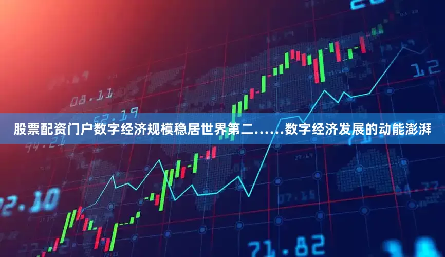 股票配资门户数字经济规模稳居世界第二……数字经济发展的动能澎湃