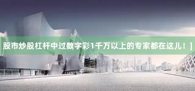 股市炒股杠杆中过数字彩1千万以上的专家都在这儿！]
