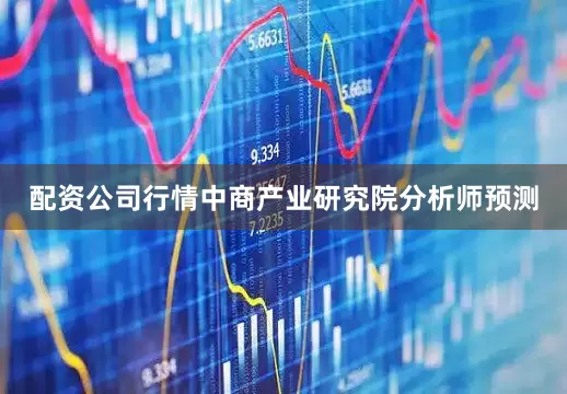 配资公司行情中商产业研究院分析师预测