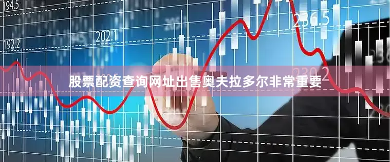 股票配资查询网址出售奥夫拉多尔非常重要