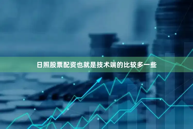 日照股票配资也就是技术端的比较多一些