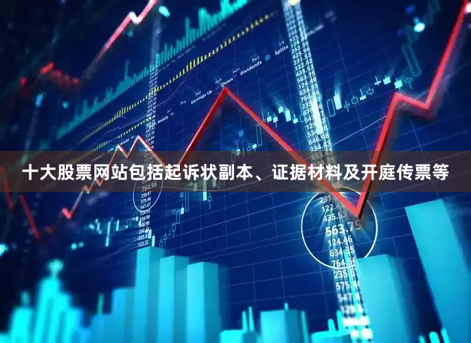 十大股票网站包括起诉状副本、证据材料及开庭传票等