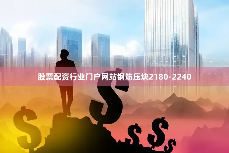 股票配资行业门户网站钢筋压块2180-2240