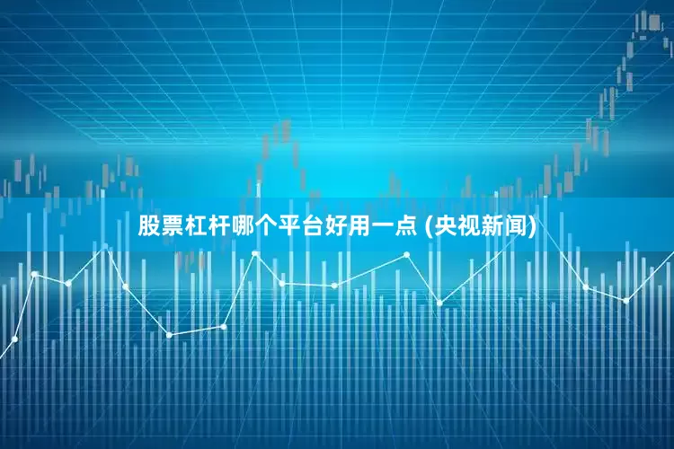 股票杠杆哪个平台好用一点 (央视新闻)