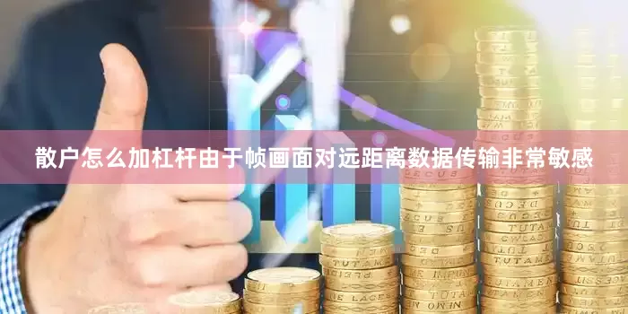 散户怎么加杠杆由于帧画面对远距离数据传输非常敏感