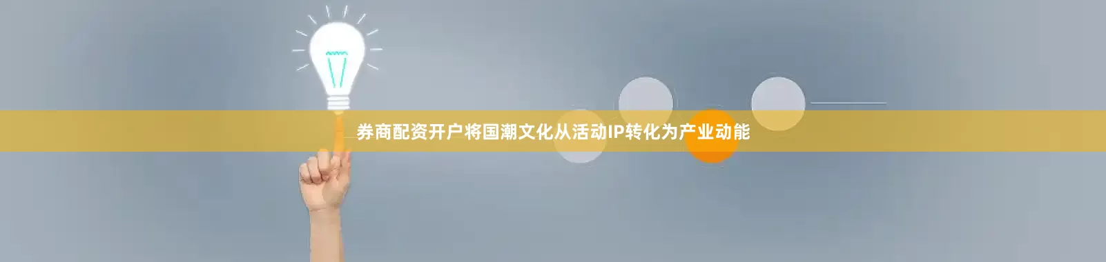 券商配资开户将国潮文化从活动IP转化为产业动能
