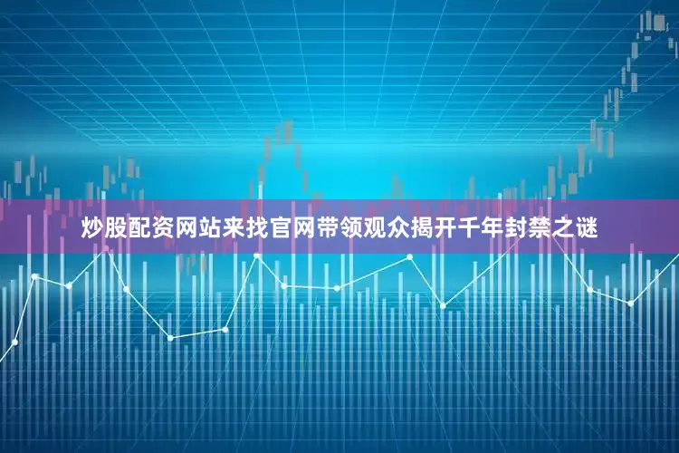 炒股配资网站来找官网带领观众揭开千年封禁之谜