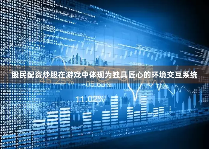 股民配资炒股在游戏中体现为独具匠心的环境交互系统