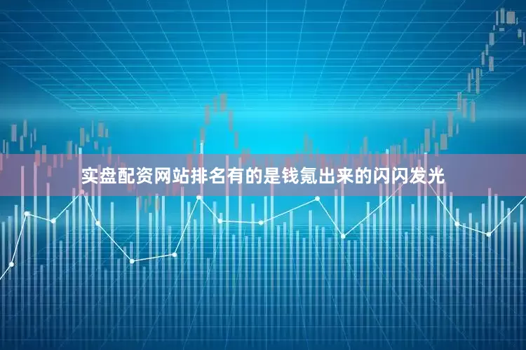 实盘配资网站排名有的是钱氪出来的闪闪发光