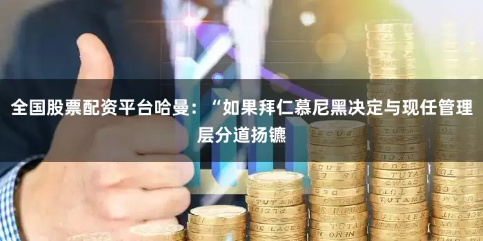 全国股票配资平台哈曼：“如果拜仁慕尼黑决定与现任管理层分道扬镳