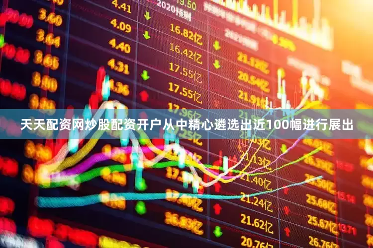 天天配资网炒股配资开户从中精心遴选出近100幅进行展出