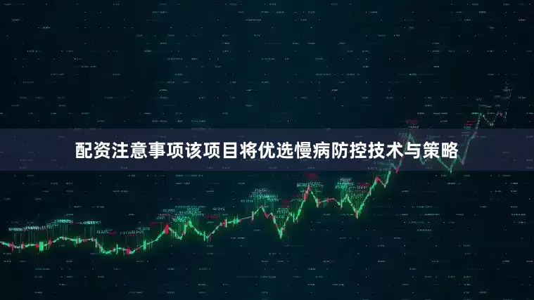 配资注意事项该项目将优选慢病防控技术与策略