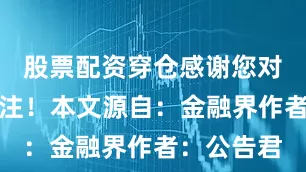 股票配资穿仓感谢您对公司的关注！本文源自：金融界作者：公告君