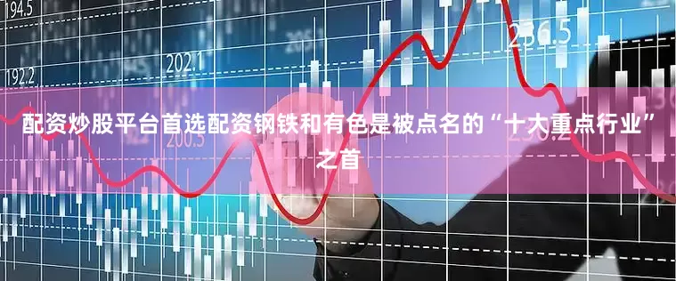 配资炒股平台首选配资钢铁和有色是被点名的“十大重点行业”之首