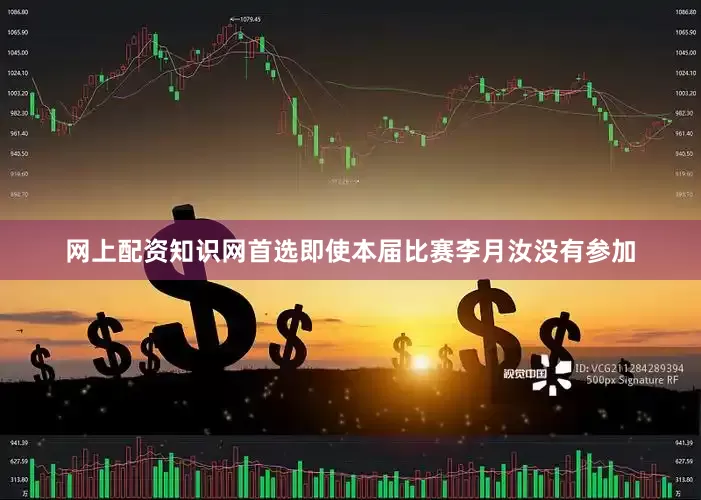 网上配资知识网首选即使本届比赛李月汝没有参加