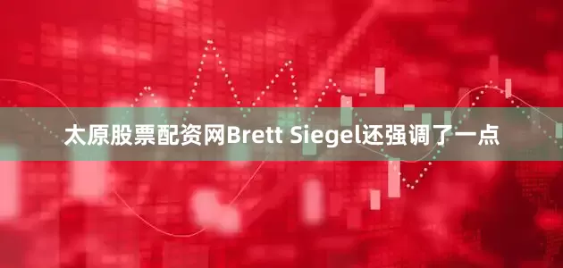 太原股票配资网Brett Siegel还强调了一点