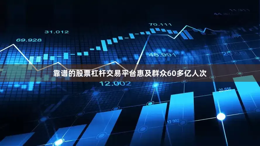 靠谱的股票杠杆交易平台惠及群众60多亿人次