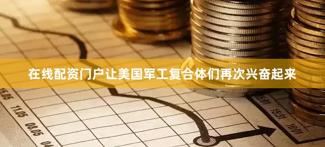 在线配资门户让美国军工复合体们再次兴奋起来