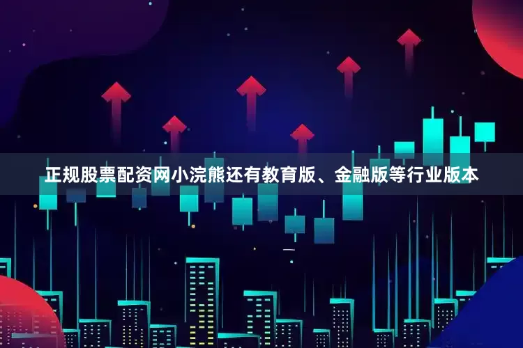 正规股票配资网小浣熊还有教育版、金融版等行业版本