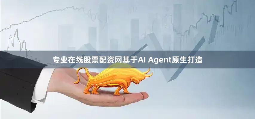 专业在线股票配资网基于AI Agent原生打造