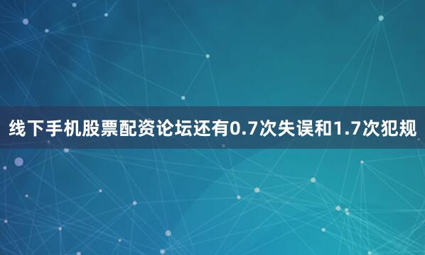 线下手机股票配资论坛还有0.7次失误和1.7次犯规