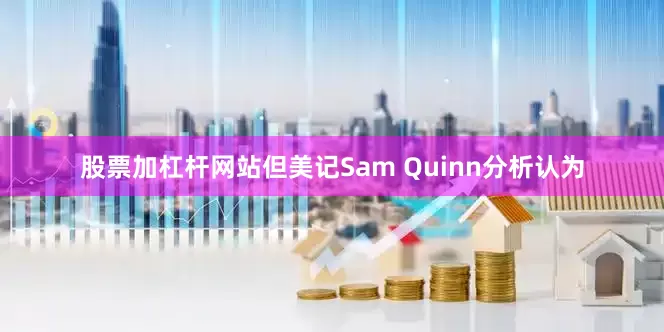股票加杠杆网站但美记Sam Quinn分析认为