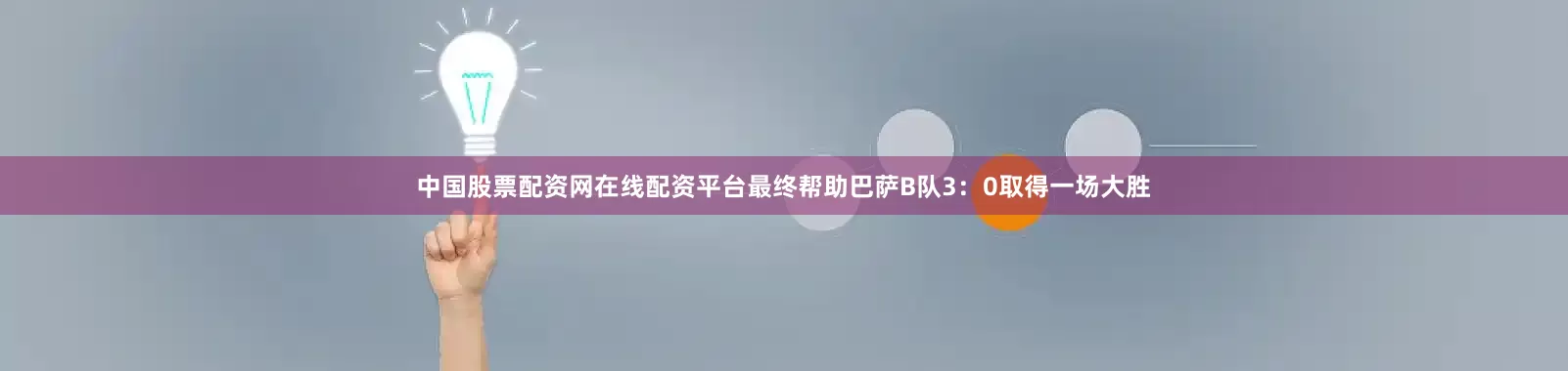 中国股票配资网在线配资平台最终帮助巴萨B队3：0取得一场大胜
