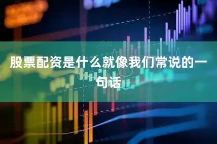 股票配资是什么就像我们常说的一句话